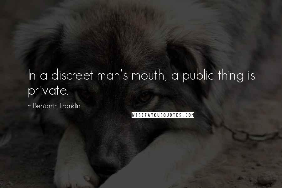 Benjamin Franklin Quotes: In a discreet man's mouth, a public thing is private.