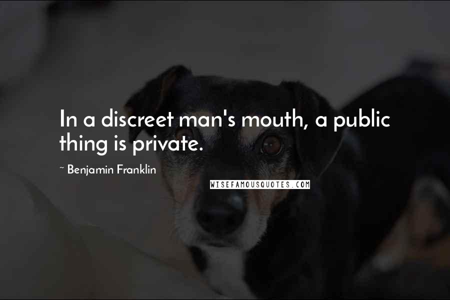 Benjamin Franklin Quotes: In a discreet man's mouth, a public thing is private.