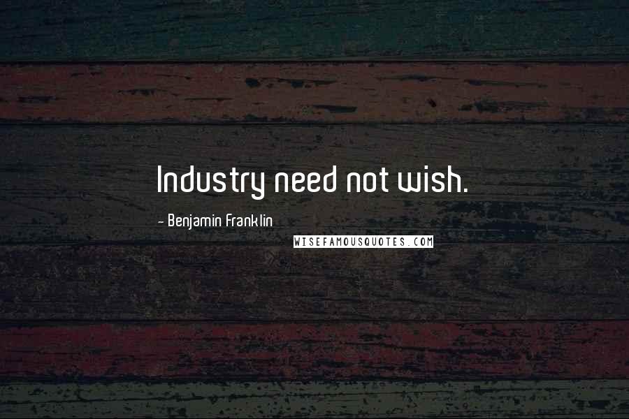 Benjamin Franklin Quotes: Industry need not wish.