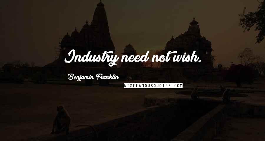 Benjamin Franklin Quotes: Industry need not wish.