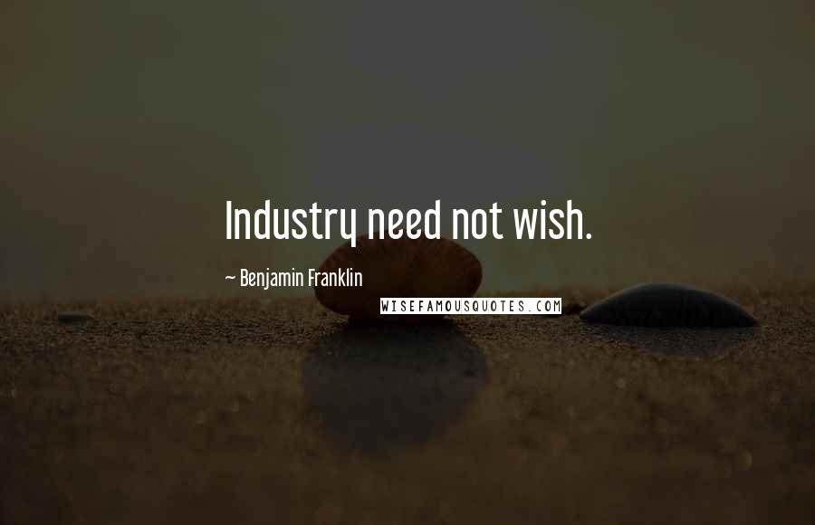 Benjamin Franklin Quotes: Industry need not wish.