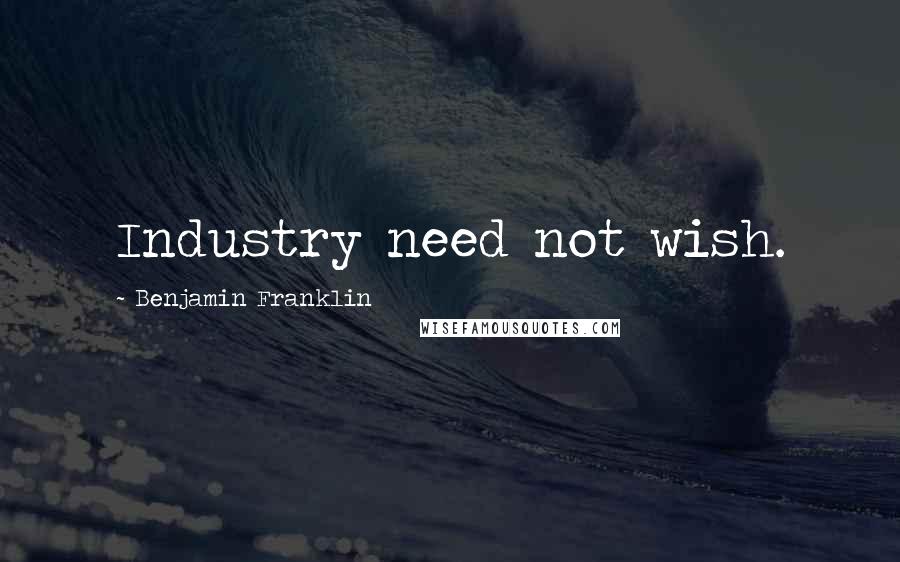 Benjamin Franklin Quotes: Industry need not wish.