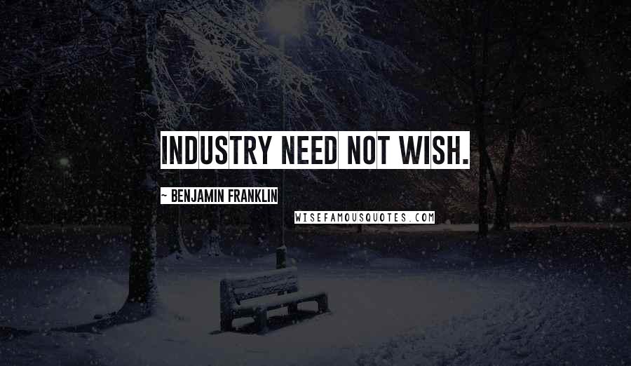 Benjamin Franklin Quotes: Industry need not wish.