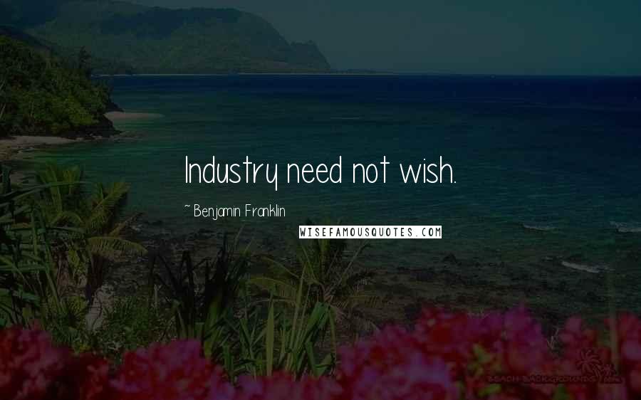 Benjamin Franklin Quotes: Industry need not wish.