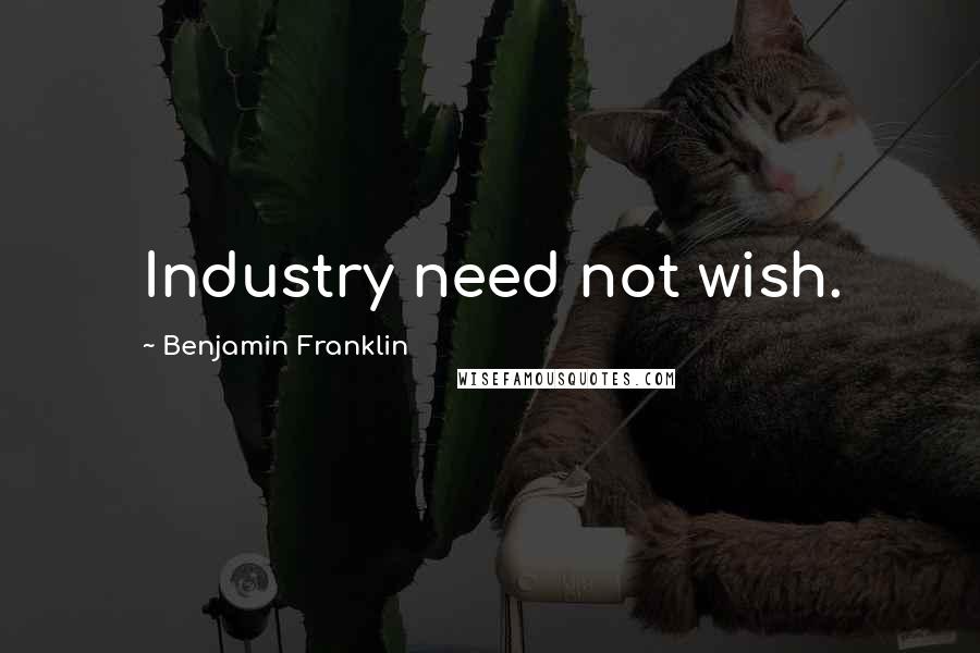 Benjamin Franklin Quotes: Industry need not wish.