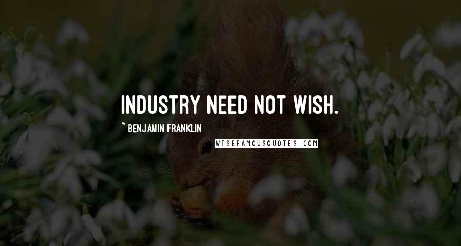 Benjamin Franklin Quotes: Industry need not wish.