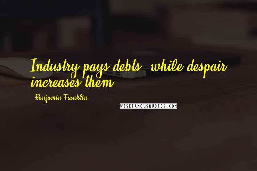 Benjamin Franklin Quotes: Industry pays debts, while despair increases them.