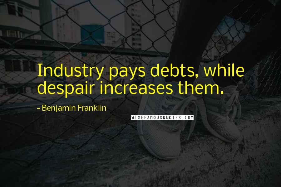 Benjamin Franklin Quotes: Industry pays debts, while despair increases them.