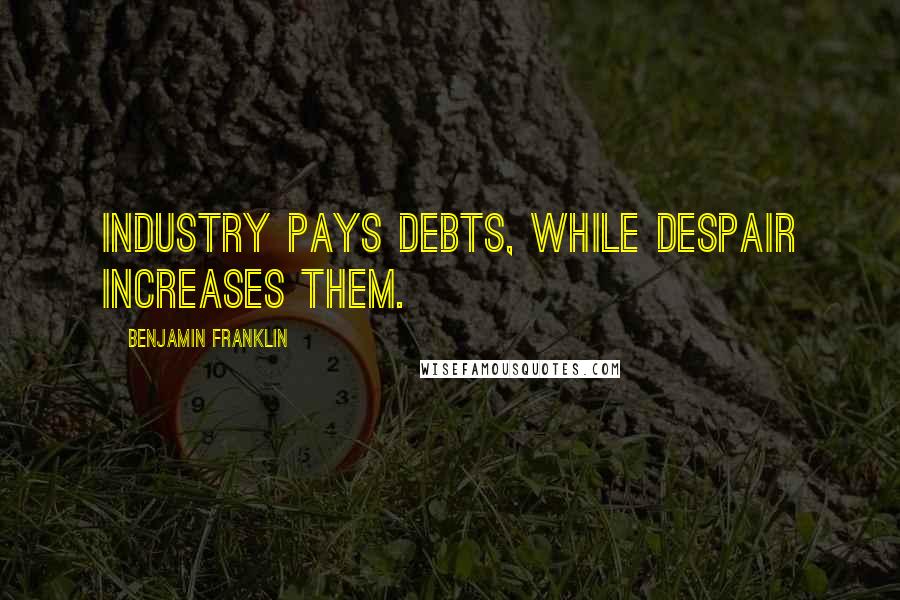 Benjamin Franklin Quotes: Industry pays debts, while despair increases them.