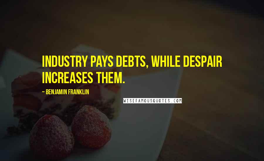 Benjamin Franklin Quotes: Industry pays debts, while despair increases them.