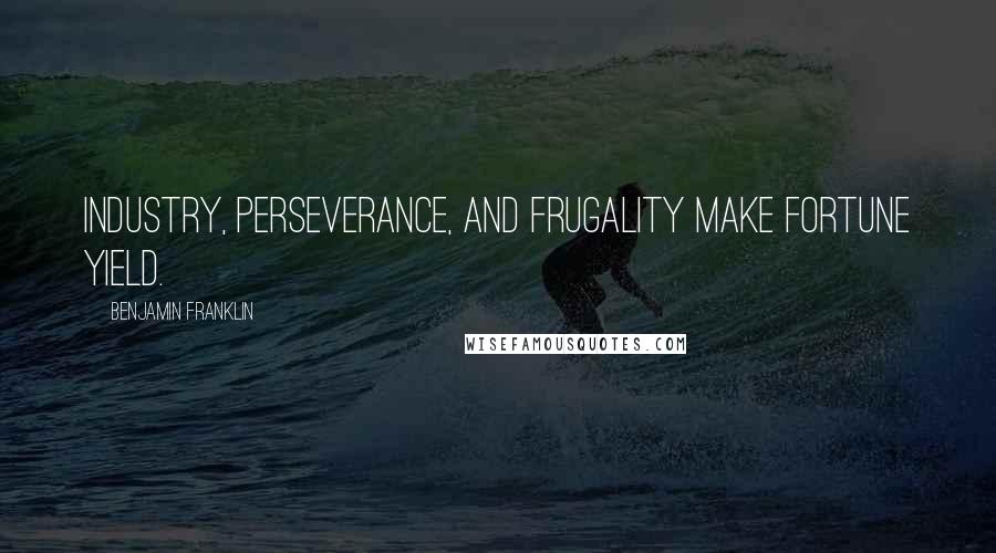 Benjamin Franklin Quotes: Industry, perseverance, and frugality make fortune yield.