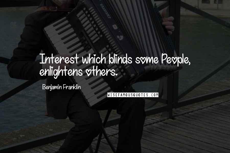 Benjamin Franklin Quotes: Interest which blinds some People, enlightens others.