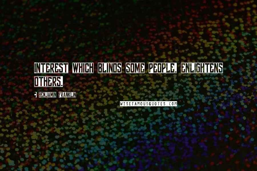 Benjamin Franklin Quotes: Interest which blinds some People, enlightens others.