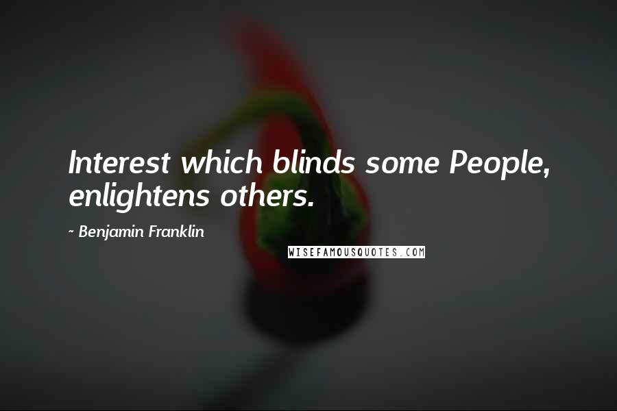 Benjamin Franklin Quotes: Interest which blinds some People, enlightens others.