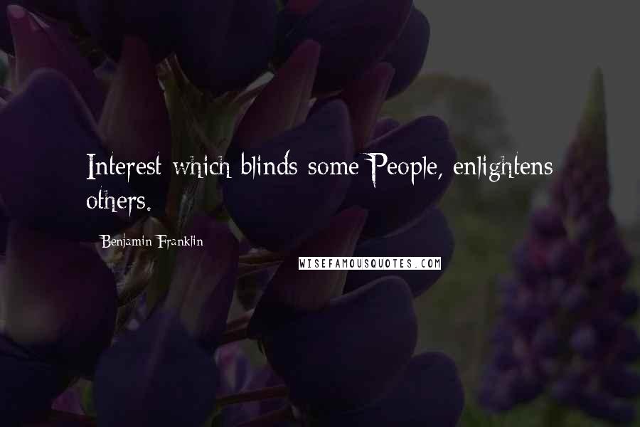 Benjamin Franklin Quotes: Interest which blinds some People, enlightens others.