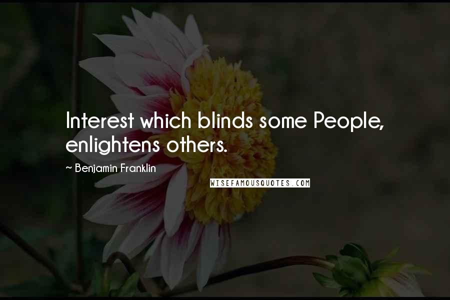Benjamin Franklin Quotes: Interest which blinds some People, enlightens others.