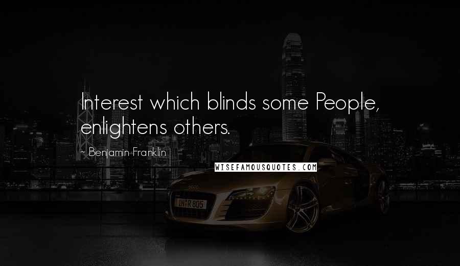 Benjamin Franklin Quotes: Interest which blinds some People, enlightens others.