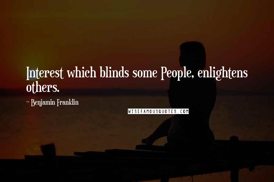 Benjamin Franklin Quotes: Interest which blinds some People, enlightens others.