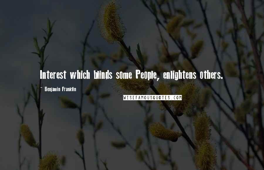 Benjamin Franklin Quotes: Interest which blinds some People, enlightens others.