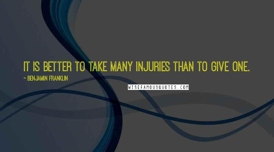 Benjamin Franklin Quotes: It is better to take many injuries than to give one.