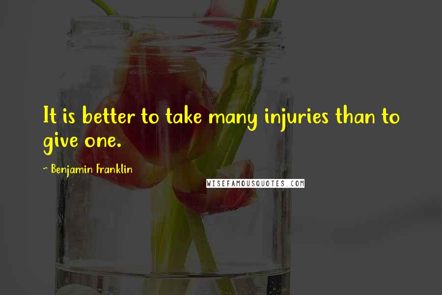 Benjamin Franklin Quotes: It is better to take many injuries than to give one.