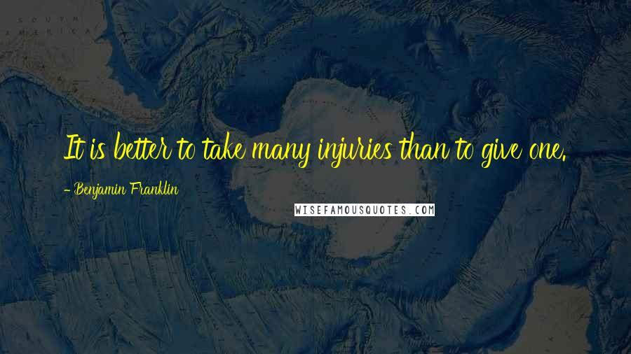 Benjamin Franklin Quotes: It is better to take many injuries than to give one.