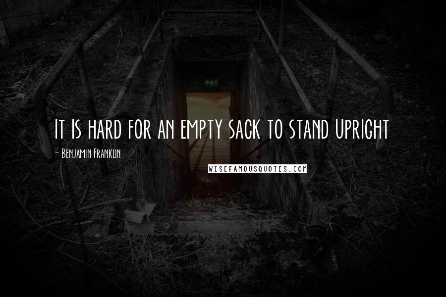 Benjamin Franklin Quotes: it is hard for an empty sack to stand upright