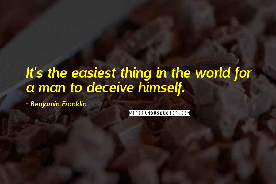 Benjamin Franklin Quotes: It's the easiest thing in the world for a man to deceive himself.