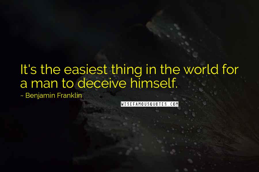 Benjamin Franklin Quotes: It's the easiest thing in the world for a man to deceive himself.