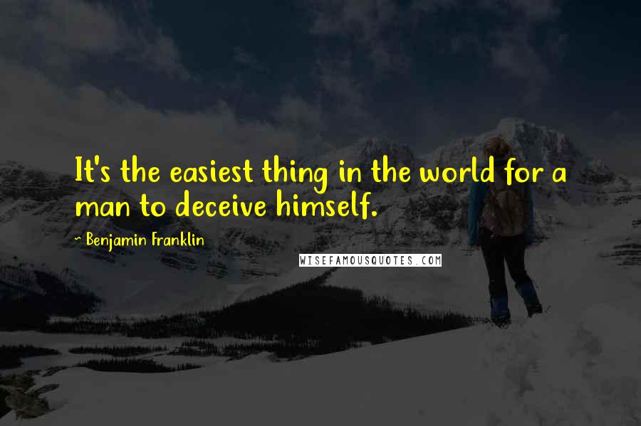 Benjamin Franklin Quotes: It's the easiest thing in the world for a man to deceive himself.