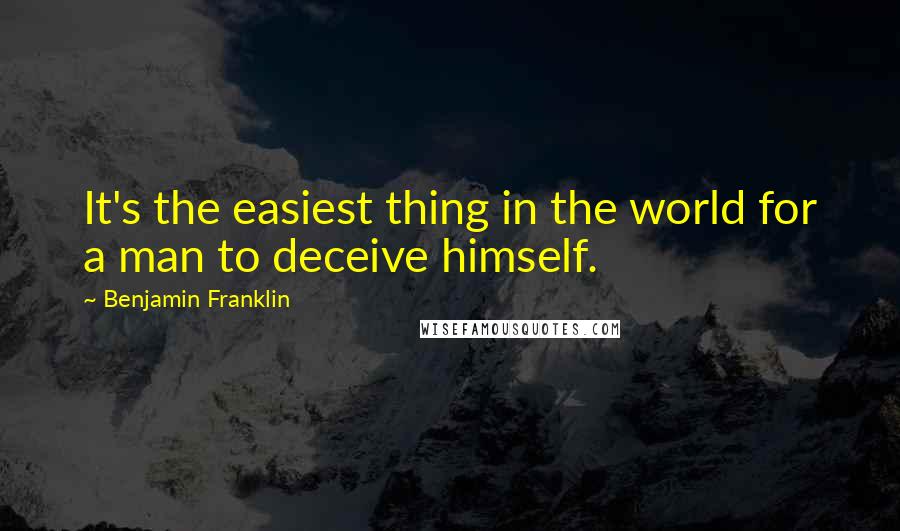 Benjamin Franklin Quotes: It's the easiest thing in the world for a man to deceive himself.