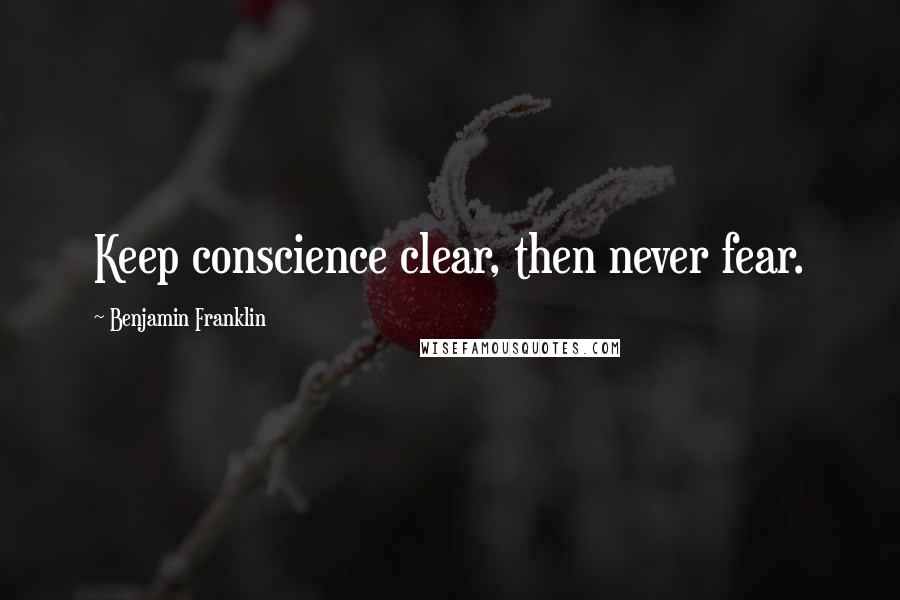 Benjamin Franklin Quotes: Keep conscience clear, then never fear.