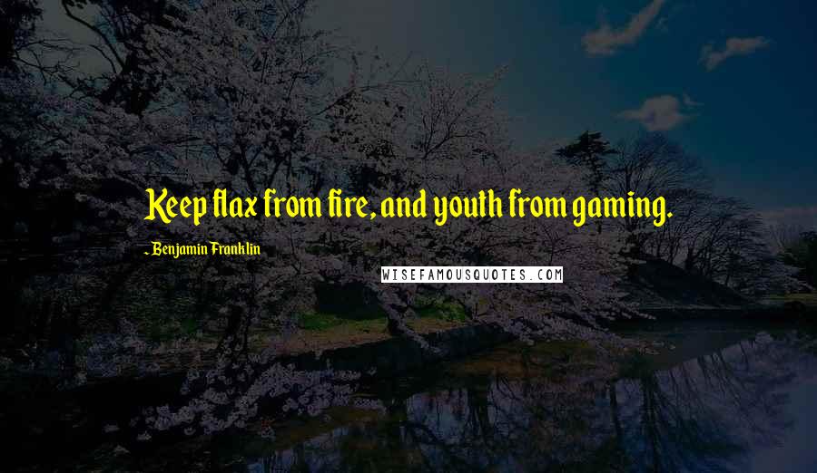 Benjamin Franklin Quotes: Keep flax from fire, and youth from gaming.