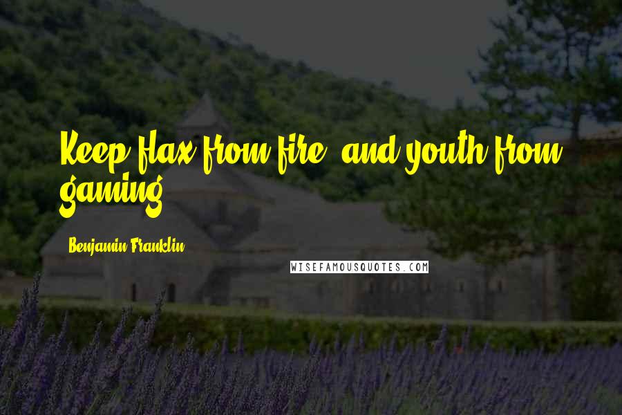 Benjamin Franklin Quotes: Keep flax from fire, and youth from gaming.