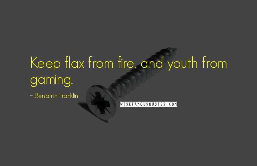 Benjamin Franklin Quotes: Keep flax from fire, and youth from gaming.