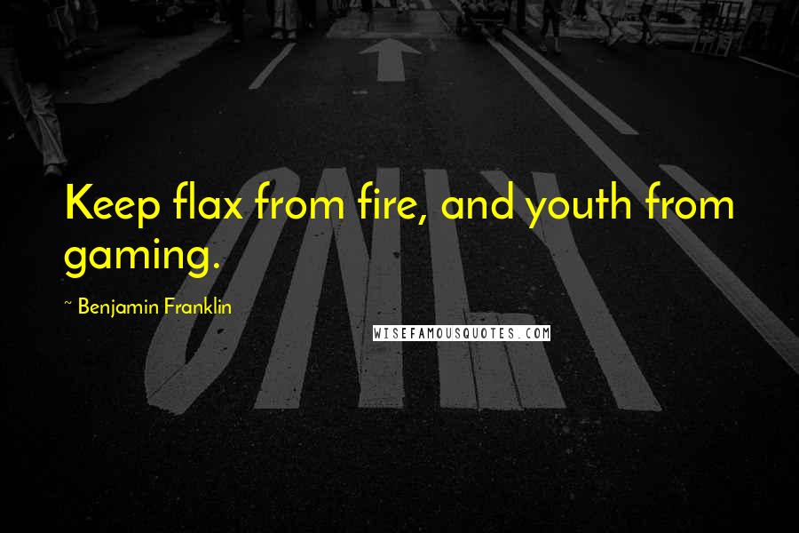 Benjamin Franklin Quotes: Keep flax from fire, and youth from gaming.