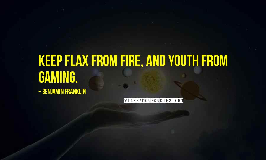Benjamin Franklin Quotes: Keep flax from fire, and youth from gaming.