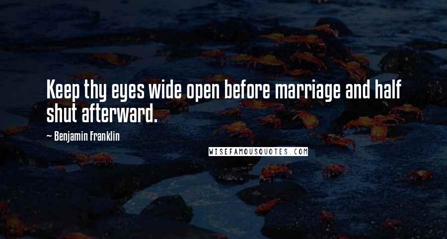 Benjamin Franklin Quotes: Keep thy eyes wide open before marriage and half shut afterward.