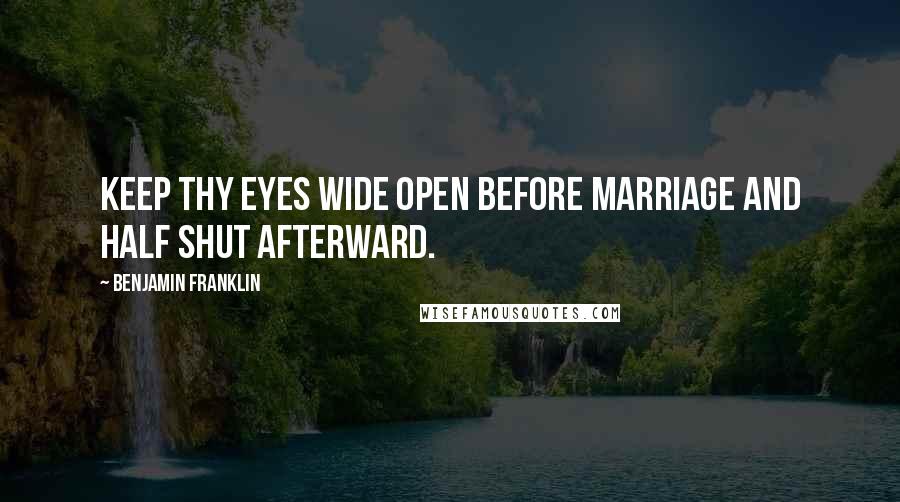 Benjamin Franklin Quotes: Keep thy eyes wide open before marriage and half shut afterward.