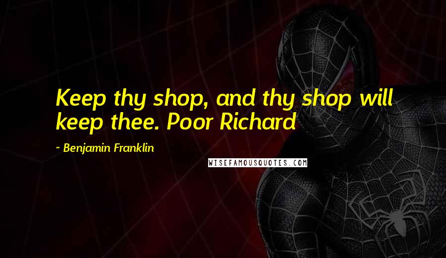 Benjamin Franklin Quotes: Keep thy shop, and thy shop will keep thee. Poor Richard