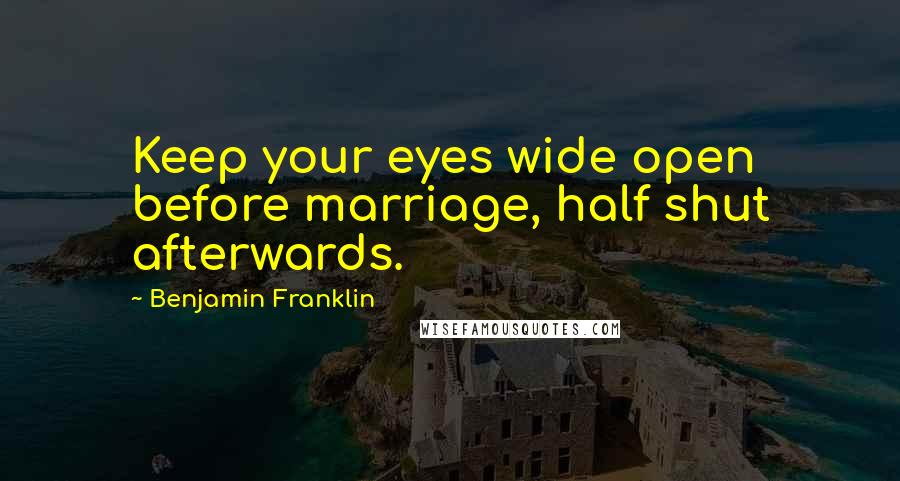 Benjamin Franklin Quotes: Keep your eyes wide open before marriage, half shut afterwards.