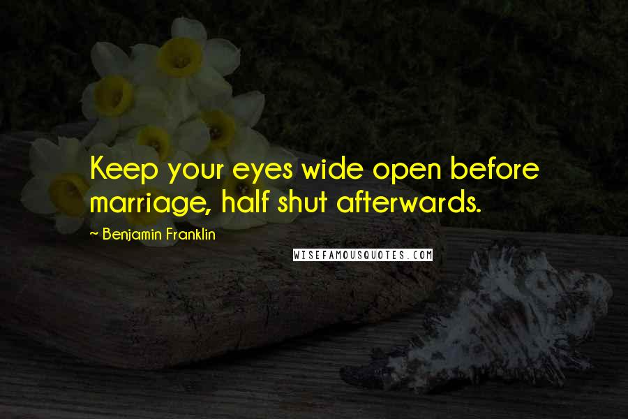 Benjamin Franklin Quotes: Keep your eyes wide open before marriage, half shut afterwards.