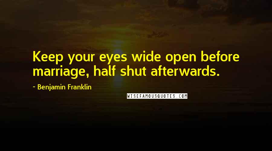 Benjamin Franklin Quotes: Keep your eyes wide open before marriage, half shut afterwards.