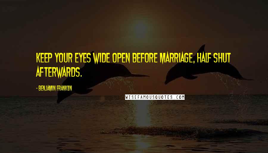 Benjamin Franklin Quotes: Keep your eyes wide open before marriage, half shut afterwards.