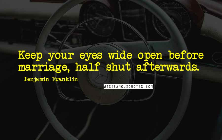 Benjamin Franklin Quotes: Keep your eyes wide open before marriage, half shut afterwards.