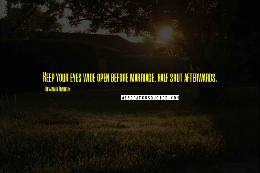 Benjamin Franklin Quotes: Keep your eyes wide open before marriage, half shut afterwards.