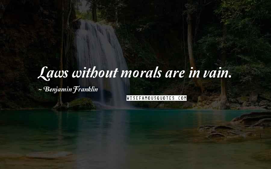 Benjamin Franklin Quotes: Laws without morals are in vain.