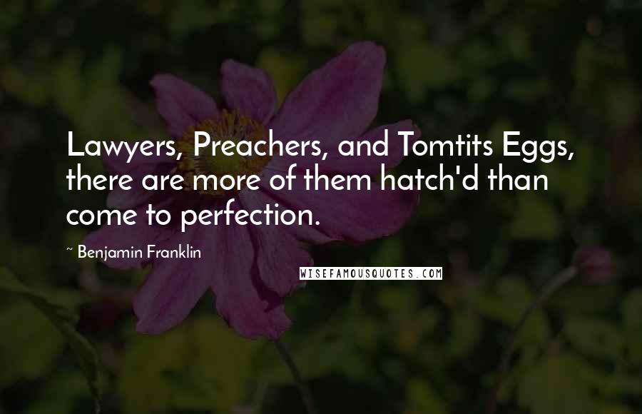 Benjamin Franklin Quotes: Lawyers, Preachers, and Tomtits Eggs, there are more of them hatch'd than come to perfection.