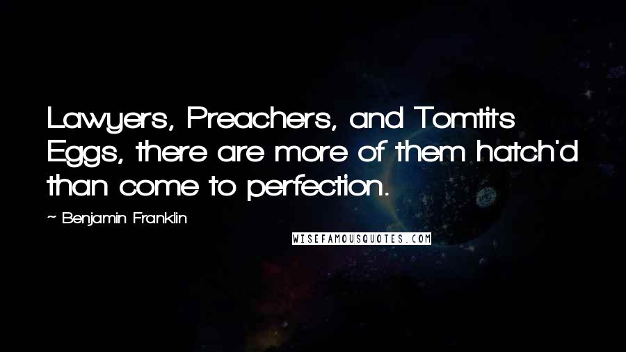 Benjamin Franklin Quotes: Lawyers, Preachers, and Tomtits Eggs, there are more of them hatch'd than come to perfection.