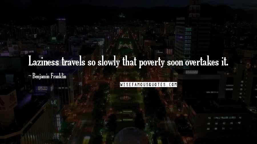 Benjamin Franklin Quotes: Laziness travels so slowly that poverty soon overtakes it.